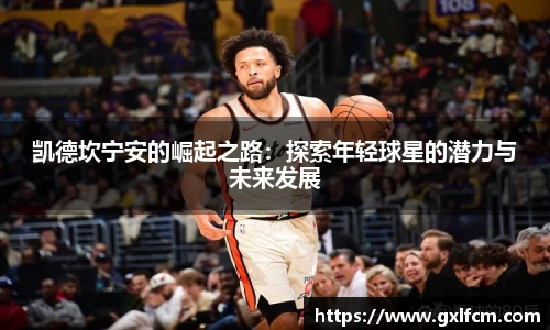 凯德坎宁安的崛起之路：探索年轻球星的潜力与未来发展