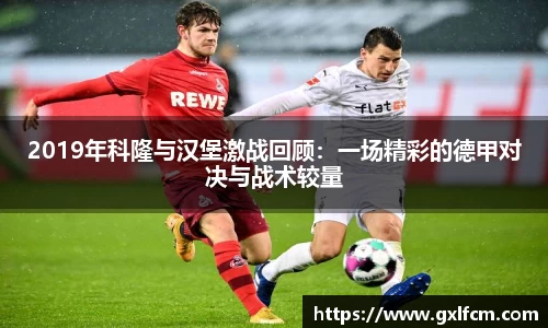 2019年科隆与汉堡激战回顾：一场精彩的德甲对决与战术较量